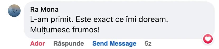 Comentariu pe Facebook de la Ra Mona: „L-am primit. Este exact ce îmi doream. Mulțumesc frumos!”